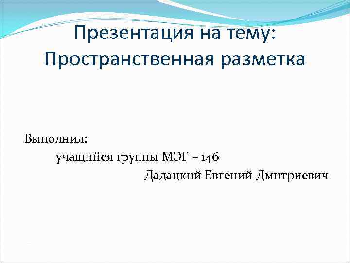   Презентация на тему:  Пространственная разметка  Выполнил: учащийся группы МЭГ –
