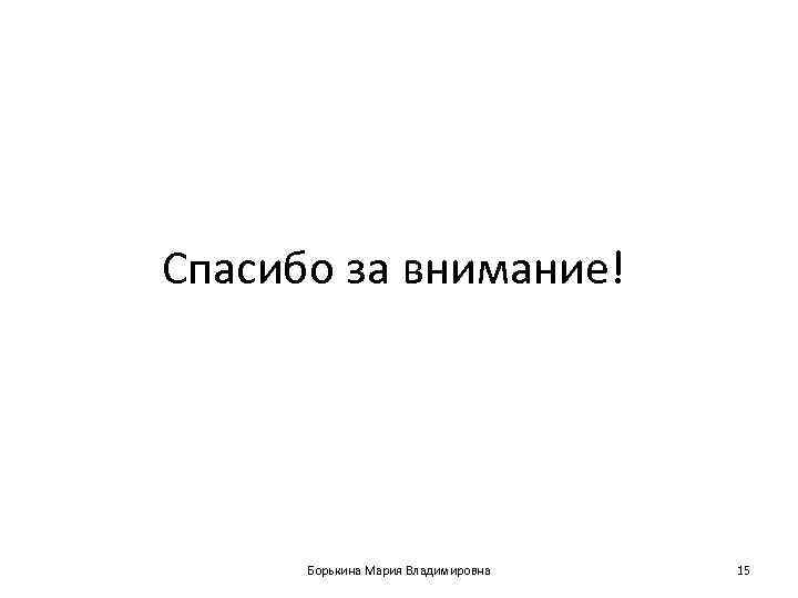 Спасибо за внимание!  Борькина Мария Владимировна  15 