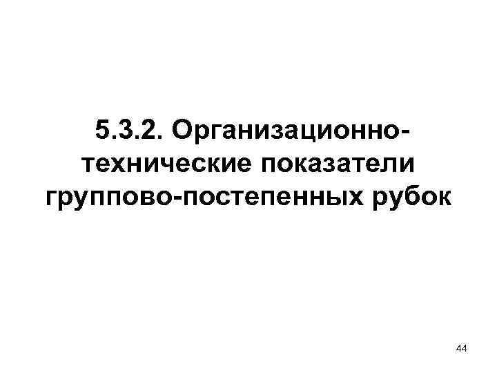   5. 3. 2. Организационно-  технические показатели группово-постепенных рубок   