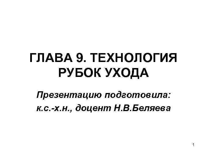 ГЛАВА 9. ТЕХНОЛОГИЯ  РУБОК УХОДА Презентацию подготовила: к. с. -х. н. , доцент
