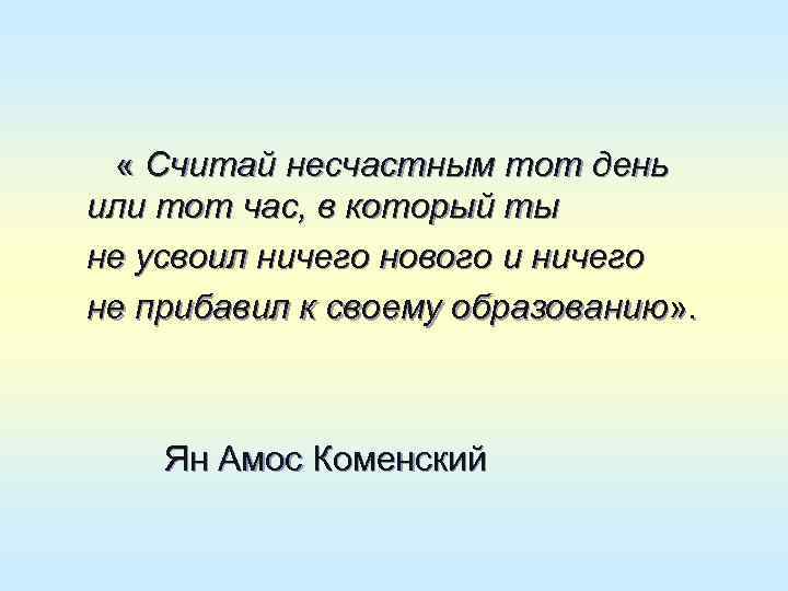   « Считай несчастным тот день или тот час, в который ты не