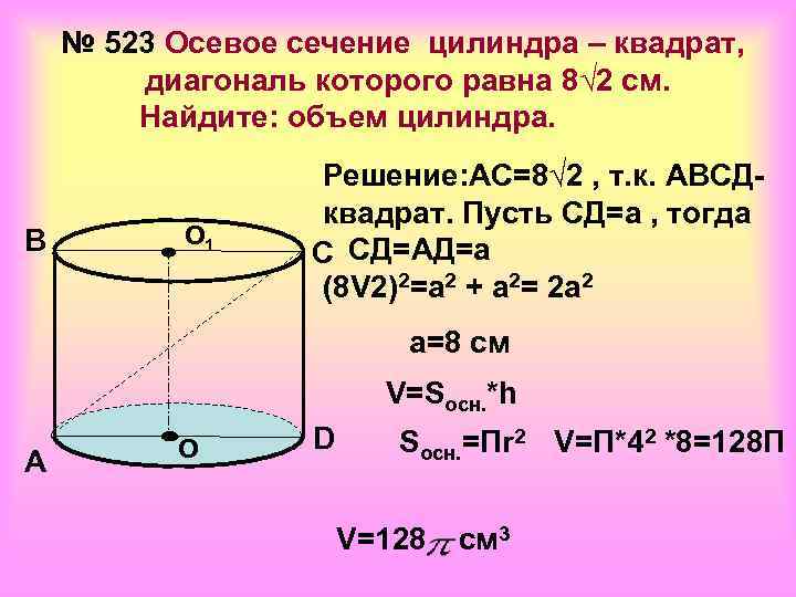   № 523 Осевое сечение цилиндра – квадрат,   диагональ которого равна