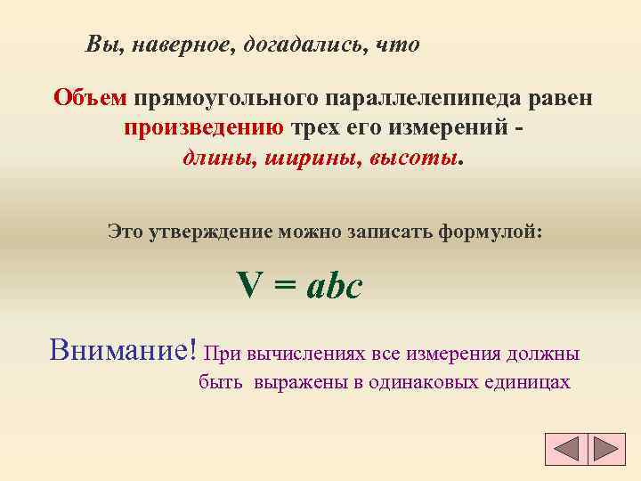   Вы, наверное, догадались, что Объем прямоугольного параллелепипеда равен произведению трех его измерений