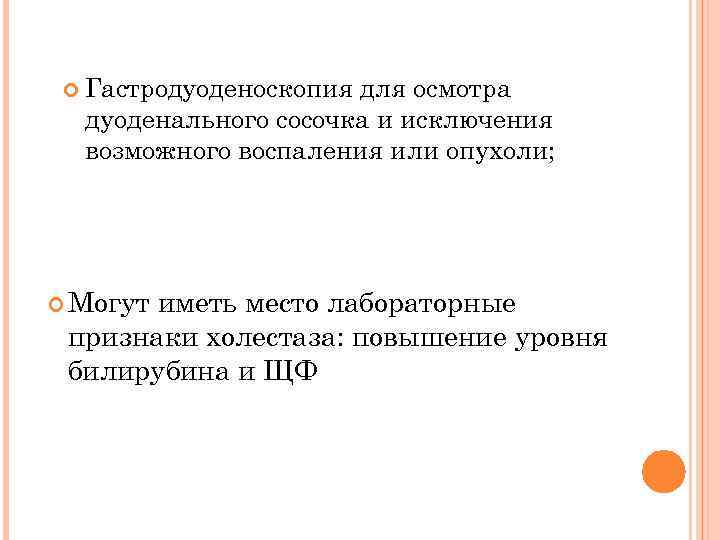   Гастродуоденоскопиядля осмотра  дуоденального сосочка и исключения  возможного воспаления или опухоли;