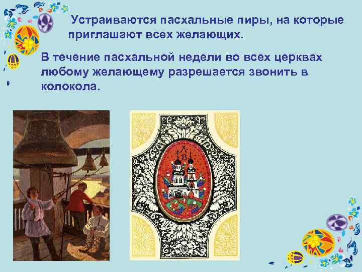   Устраиваются пасхальные пиры, на которые приглашают всех желающих. В течение пасхальной недели