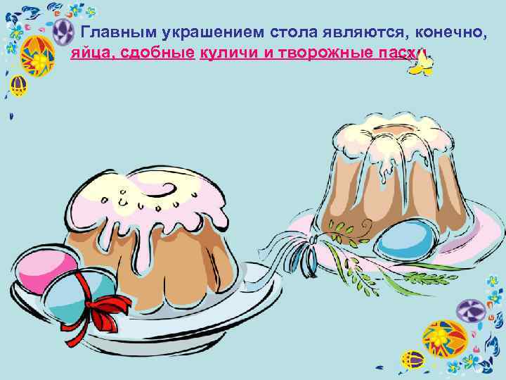  Главным украшением стола являются, конечно, яйца, сдобные куличи и творожные пасхи. 