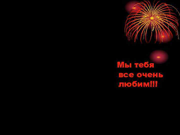 Мы тебя все очень любим!!! 