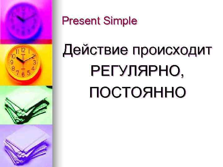 Present Simple Действие происходит  РЕГУЛЯРНО, ПОСТОЯННО 
