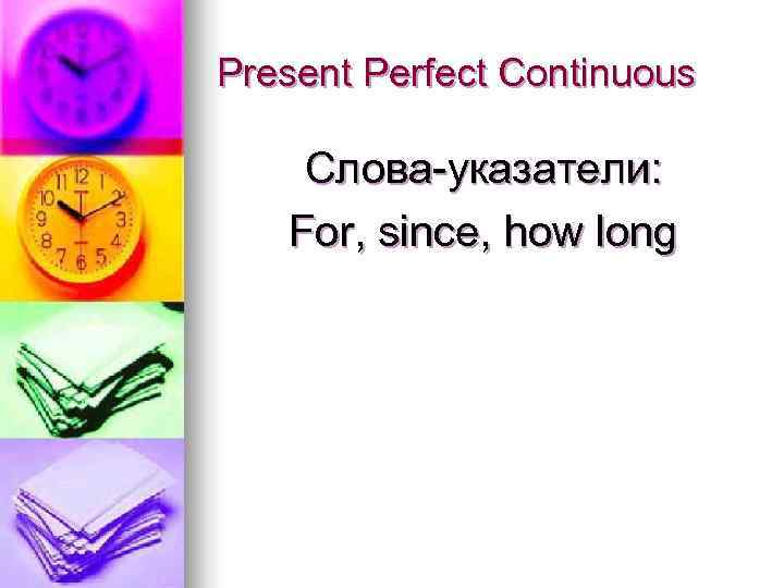 Present Perfect Continuous Слова-указатели: For, since, how long 
