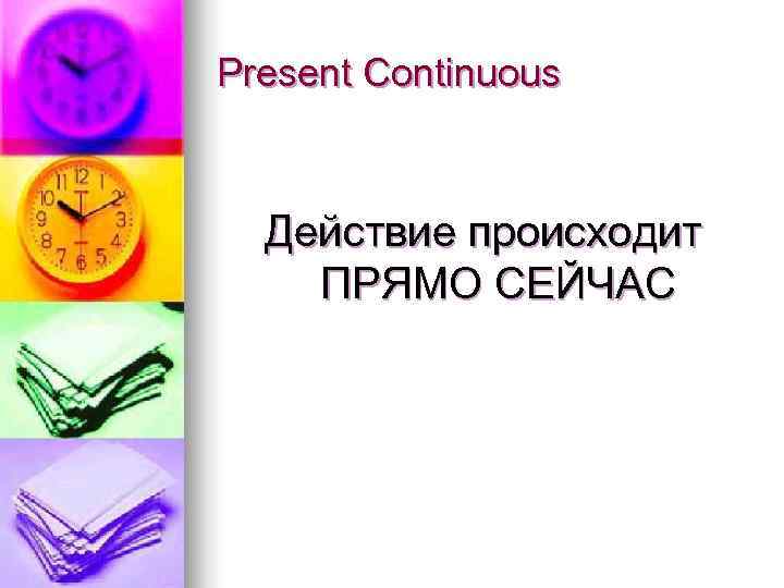 Present Continuous Действие происходит ПРЯМО СЕЙЧАС 