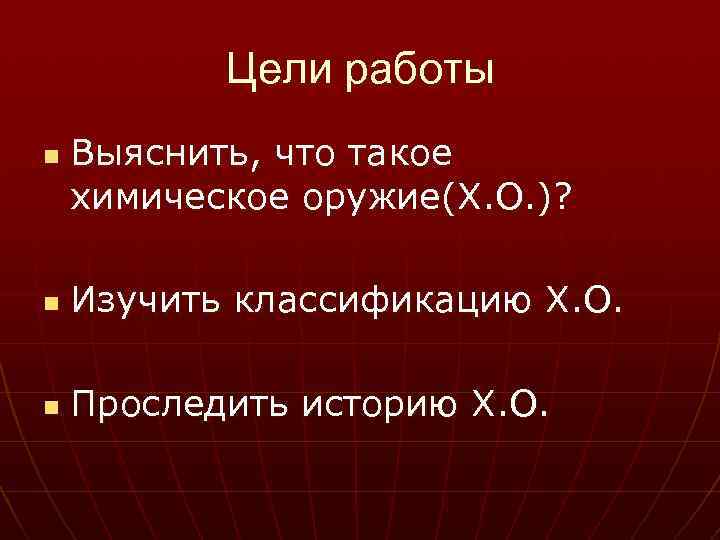   Цели работы n  Выяснить, что такое химическое оружие(Х. О. )? 