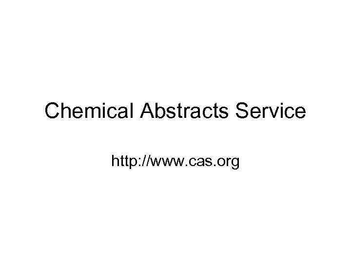Chemical Abstracts Service  http: //www. cas. org 