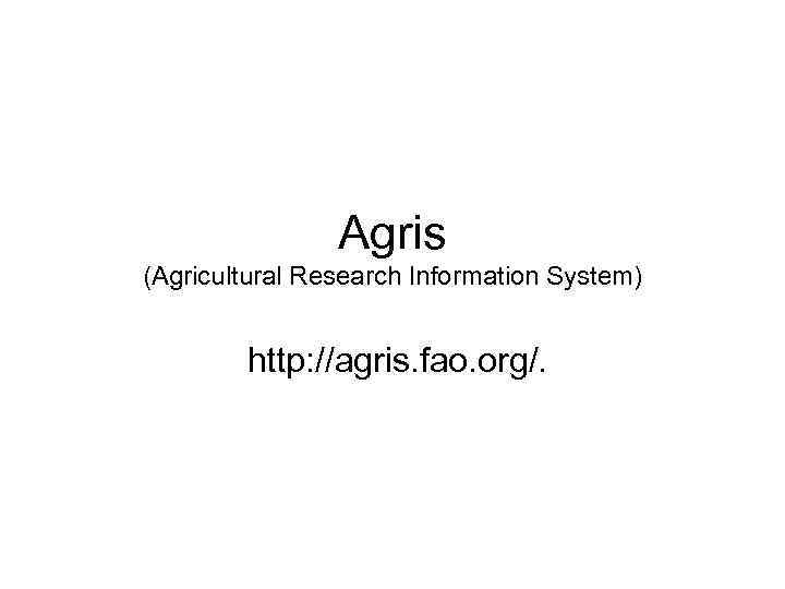    Agris (Agricultural Research Information System)  http: //agris. fao. org/.