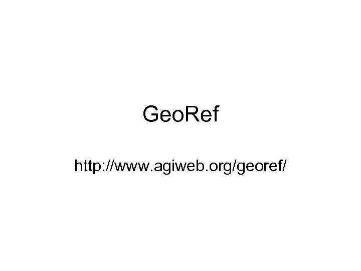    Geo. Ref http: //www. agiweb. org/georef/ 