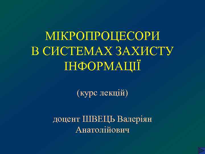 МІКРОПРОЦЕСОРИ В СИСТЕМАХ ЗАХИСТУ ІНФОРМАЦІЇ   (курс лекцій)  доцент ШВЕЦЬ Валеріян