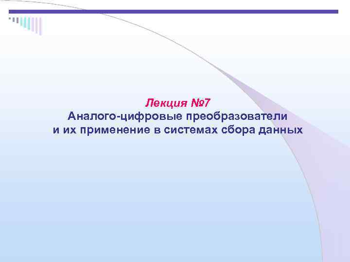    Лекция № 7  Аналого-цифровые преобразователи и их применение в системах