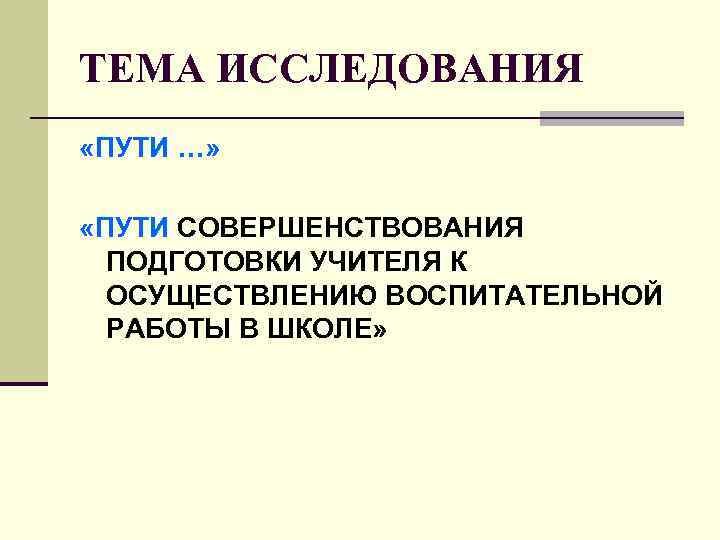 ТЕМА ИССЛЕДОВАНИЯ «ПУТИ …» «ПУТИ СОВЕРШЕНСТВОВАНИЯ ПОДГОТОВКИ УЧИТЕЛЯ К ОСУЩЕСТВЛЕНИЮ ВОСПИТАТЕЛЬНОЙ ТЕМА ИССЛЕДОВАНИЯ «ПУТИ …» «ПУТИ СОВЕРШЕНСТВОВАНИЯ ПОДГОТОВКИ УЧИТЕЛЯ К ОСУЩЕСТВЛЕНИЮ ВОСПИТАТЕЛЬНОЙ
