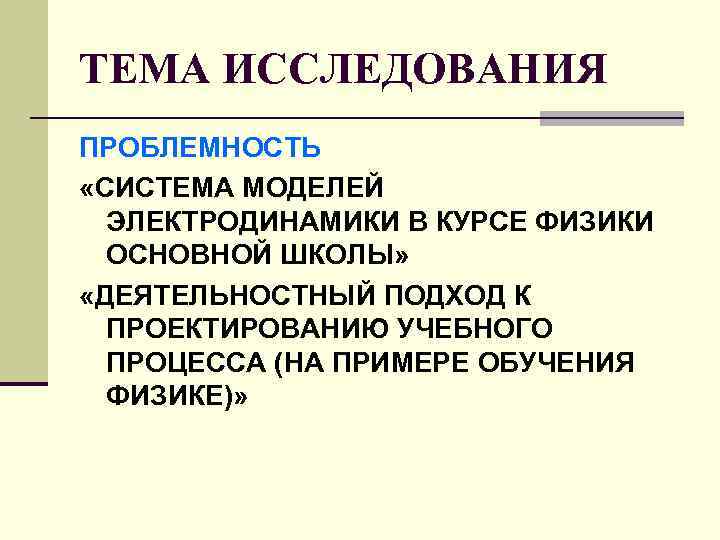 ТЕМА ИССЛЕДОВАНИЯ ПРОБЛЕМНОСТЬ «СИСТЕМА МОДЕЛЕЙ ЭЛЕКТРОДИНАМИКИ В КУРСЕ ФИЗИКИ ОСНОВНОЙ ШКОЛЫ» ТЕМА ИССЛЕДОВАНИЯ ПРОБЛЕМНОСТЬ «СИСТЕМА МОДЕЛЕЙ ЭЛЕКТРОДИНАМИКИ В КУРСЕ ФИЗИКИ ОСНОВНОЙ ШКОЛЫ»