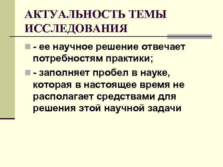 АКТУАЛЬНОСТЬ ТЕМЫ ИССЛЕДОВАНИЯ n - ее научное решение отвечает потребностям практики; n - АКТУАЛЬНОСТЬ ТЕМЫ ИССЛЕДОВАНИЯ n - ее научное решение отвечает потребностям практики; n -