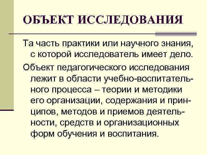 ОБЪЕКТ ИССЛЕДОВАНИЯ Та часть практики или научного знания, с которой исследователь имеет дело. ОБЪЕКТ ИССЛЕДОВАНИЯ Та часть практики или научного знания, с которой исследователь имеет дело.