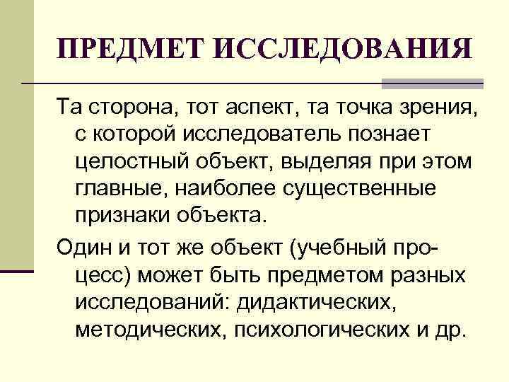 ПРЕДМЕТ ИССЛЕДОВАНИЯ Та сторона, тот аспект, та точка зрения, с которой исследователь познает ПРЕДМЕТ ИССЛЕДОВАНИЯ Та сторона, тот аспект, та точка зрения, с которой исследователь познает