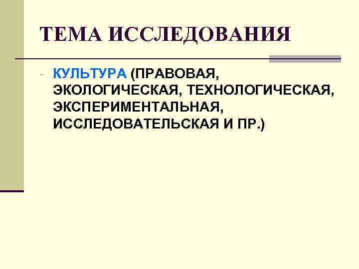 ТЕМА ИССЛЕДОВАНИЯ - КУЛЬТУРА (ПРАВОВАЯ, ЭКОЛОГИЧЕСКАЯ, ТЕХНОЛОГИЧЕСКАЯ, ЭКСПЕРИМЕНТАЛЬНАЯ, ИССЛЕДОВАТЕЛЬСКАЯ И ПР. ТЕМА ИССЛЕДОВАНИЯ - КУЛЬТУРА (ПРАВОВАЯ, ЭКОЛОГИЧЕСКАЯ, ТЕХНОЛОГИЧЕСКАЯ, ЭКСПЕРИМЕНТАЛЬНАЯ, ИССЛЕДОВАТЕЛЬСКАЯ И ПР.