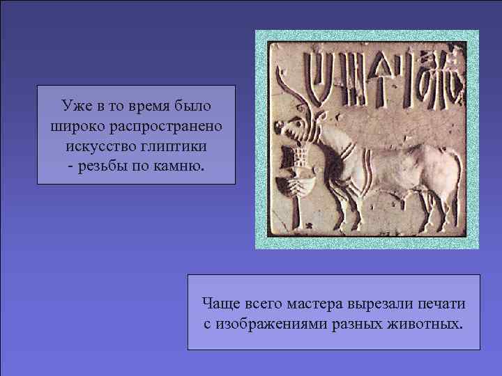  Уже в то время было широко распространено искусство глиптики  - резьбы по