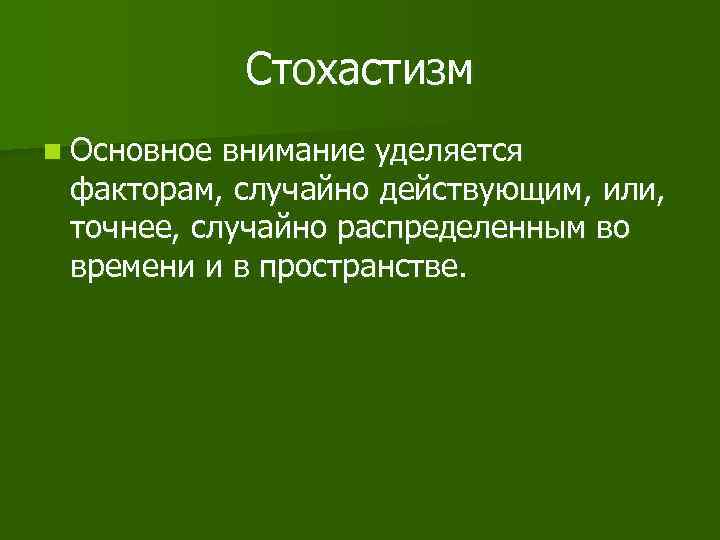   Стохастизм n Основное внимание уделяется  факторам, случайно действующим, или,  точнее,