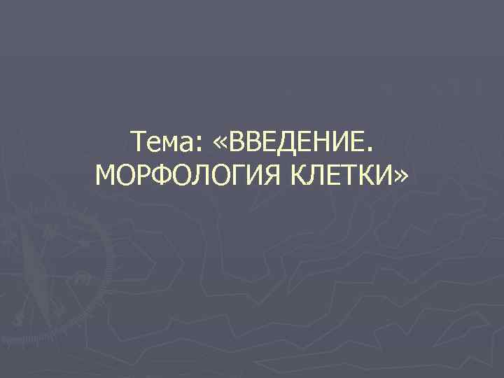  Тема:  «ВВЕДЕНИЕ. МОРФОЛОГИЯ КЛЕТКИ» 