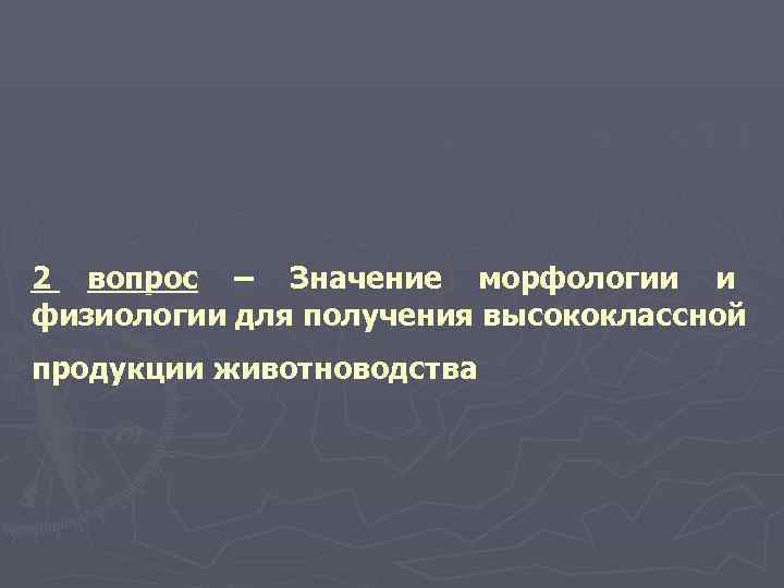 2 вопрос – Значение морфологии и физиологии для получения высококлассной продукции животноводства 