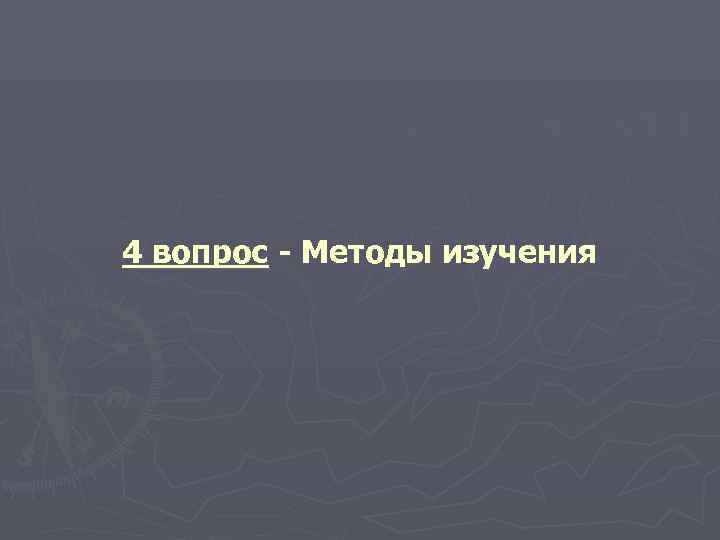 4 вопрос - Методы изучения 
