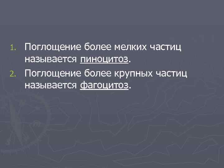 1. Поглощение более мелких частиц  называется пиноцитоз. 2. Поглощение более крупных частиц 