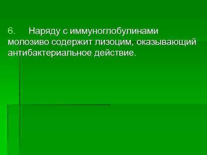 6. Наряду с иммуноглобулинами молозиво содержит лизоцим, оказывающий антибактериальное действие. 