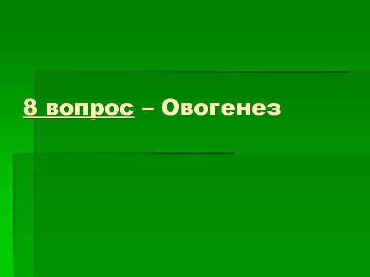 8 вопрос – Овогенез 