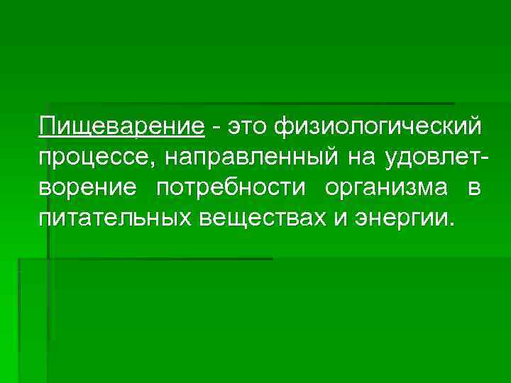 Пищеварение - это физиологический процессе, направленный на удовлет- ворение потребности организма в питательных веществах Пищеварение - это физиологический процессе, направленный на удовлет- ворение потребности организма в питательных веществах
