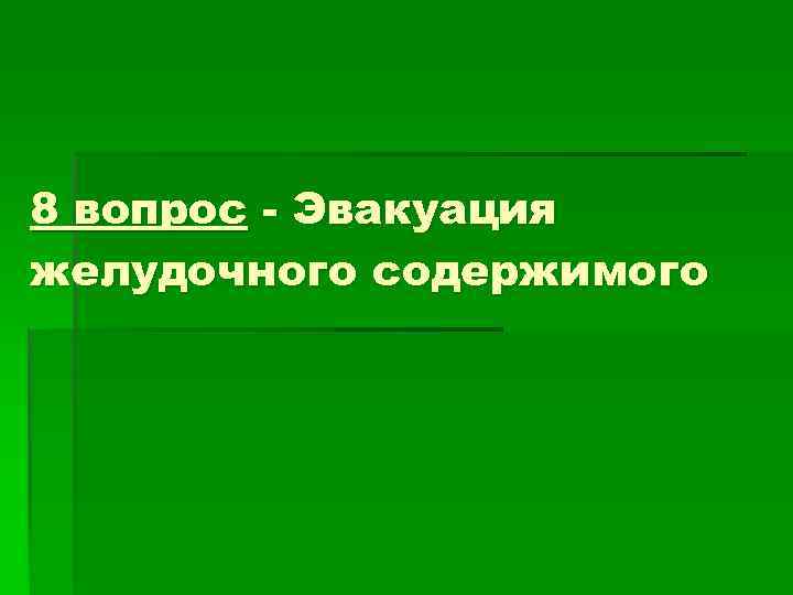 8 вопрос - Эвакуация желудочного содержимого 8 вопрос - Эвакуация желудочного содержимого