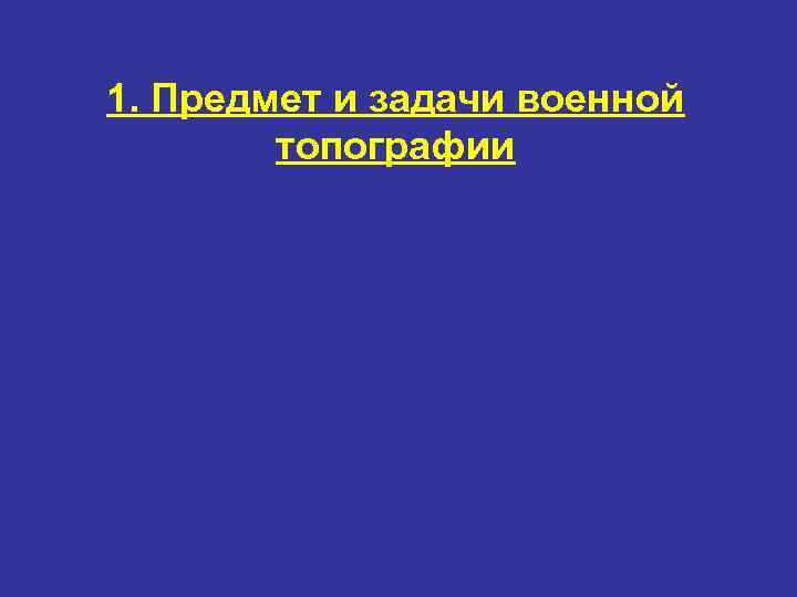 1. Предмет и задачи военной   топографии 