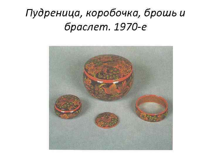 Пудреница, коробочка, брошь и браслет. 1970 -е 