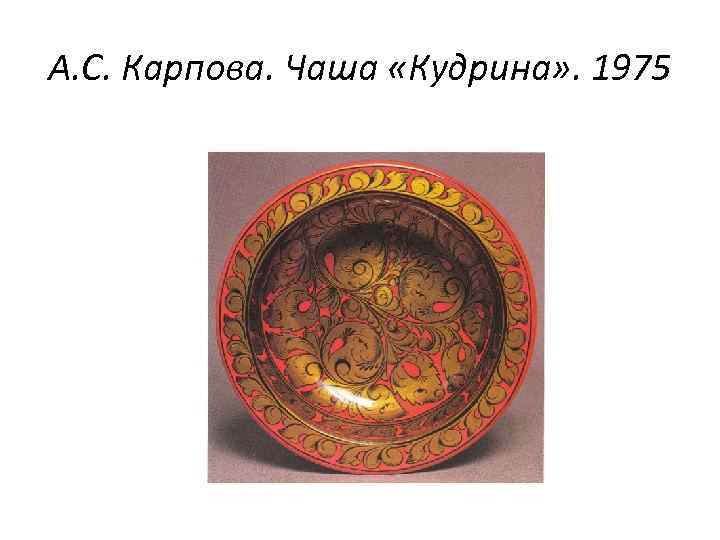 А. С. Карпова. Чаша «Кудрина» . 1975 