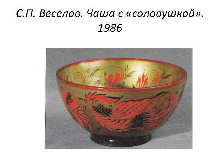 С. П. Веселов. Чаша с «соловушкой» . 1986 