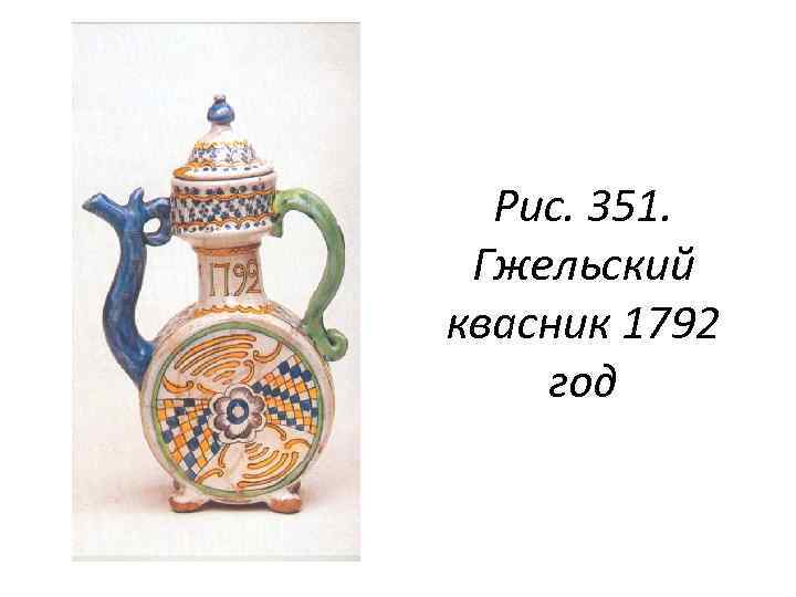 Рис. 351. Гжельский квасник 1792 год 