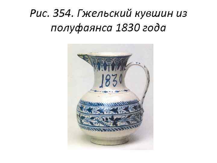 Рис. 354. Гжельский кувшин из полуфаянса 1830 года 