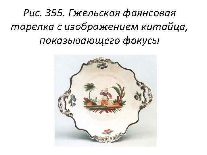 Рис. 355. Гжельская фаянсовая тарелка с изображением китайца, показывающего фокусы 