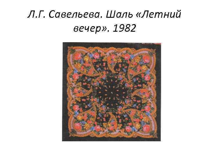 Л. Г. Савельева. Шаль «Летний вечер» . 1982 