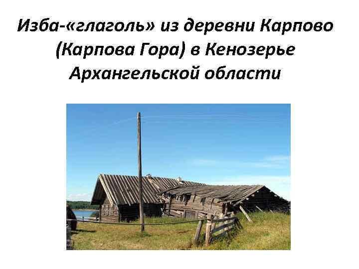 Изба- «глаголь» из деревни Карпово (Карпова Гора) в Кенозерье Архангельской области 