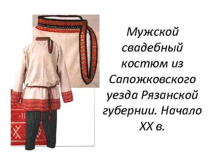 Мужской свадебный костюм из Сапожковского уезда Рязанской губернии. Начало XX в. 