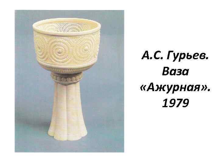 А. С. Гурьев. Ваза «Ажурная» . 1979 
