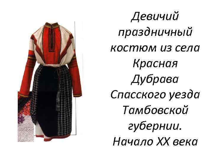 Девичий праздничный костюм из села Красная Дубрава Спасского уезда Тамбовской губернии. Начало XX века