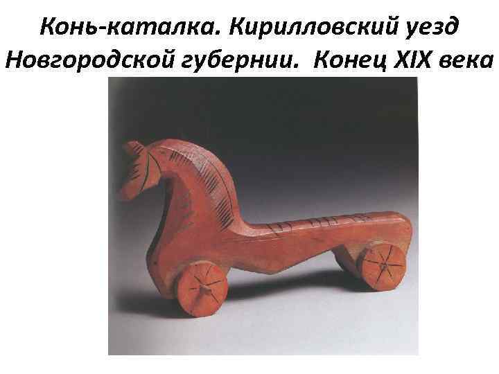 Конь-каталка. Кирилловский уезд Новгородской губернии. Конец XIX века 