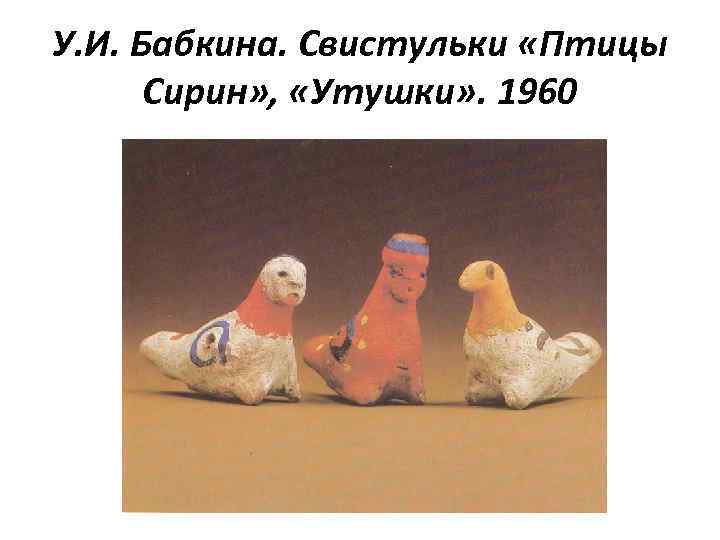 У. И. Бабкина. Свистульки «Птицы Сирин» , «Утушки» . 1960 